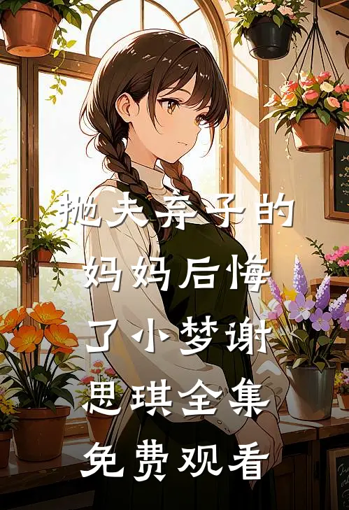 抛夫弃子的妈妈后悔了小梦谢思琪 全集免费观看