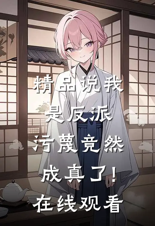 精品说我是反派,污蔑竟然成真了!在线观看