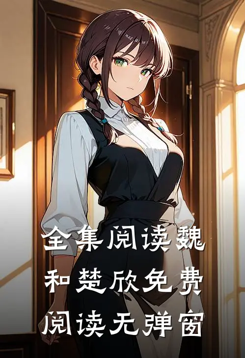 全集阅读魏和楚欣免费阅读无弹窗