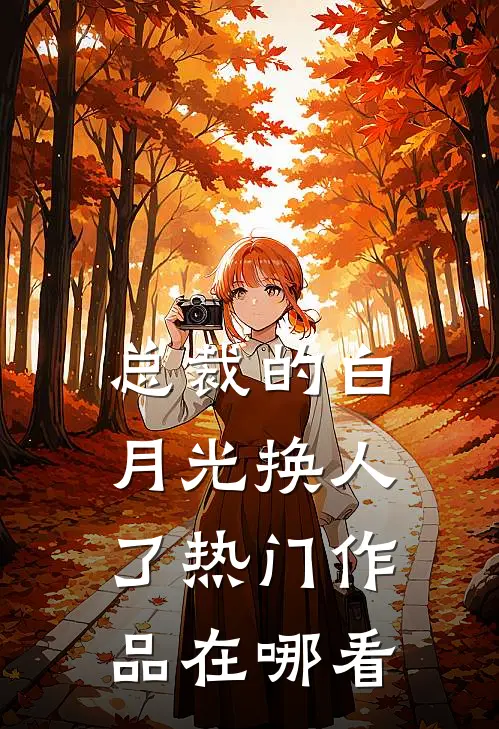 总裁的白月光换人了热门作品在哪看