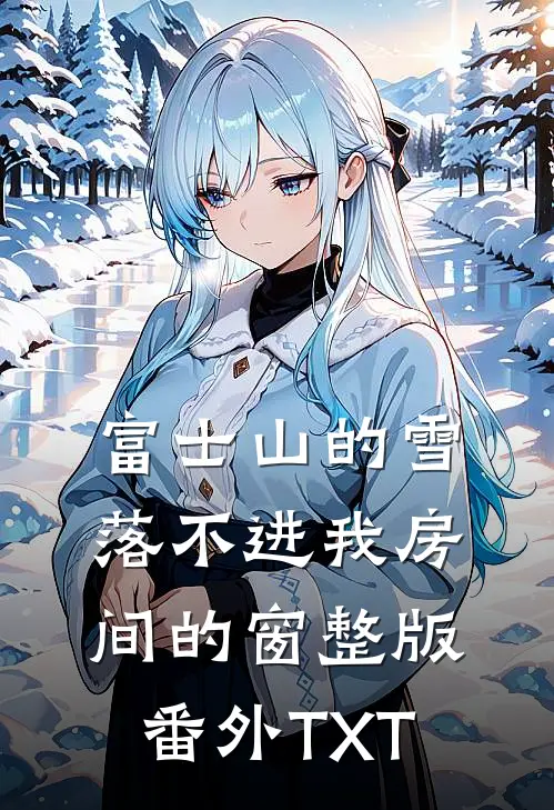 富士山的雪，落不进我房间的窗整版番外TXT