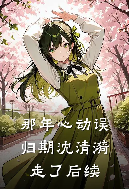 那年心动误归期沈清漪走了后续