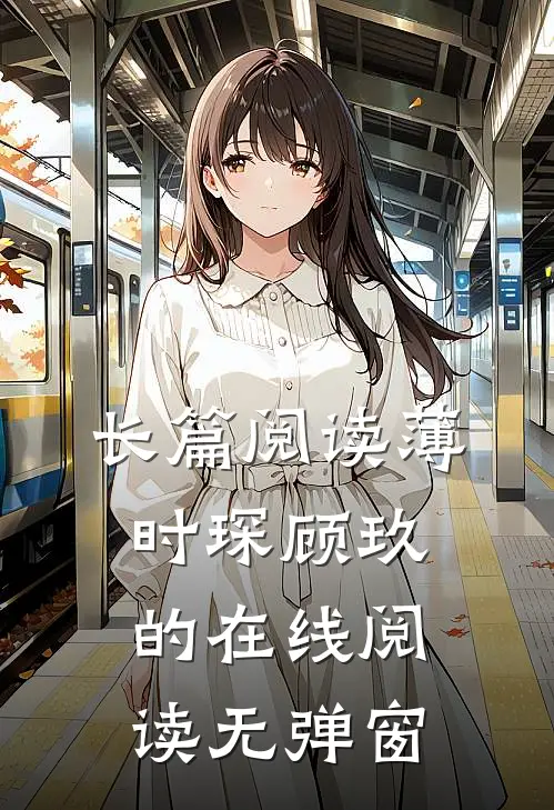 长篇阅读薄时琛顾玖的在线阅读无弹窗