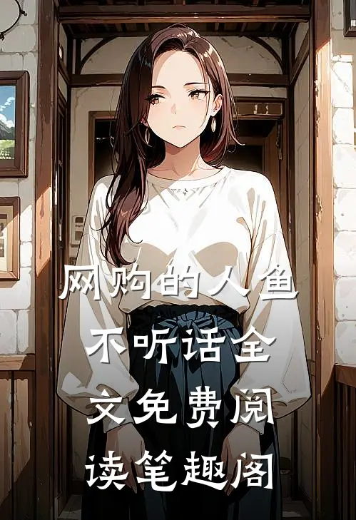 网购的人鱼不听话全文免费阅读笔趣阁
