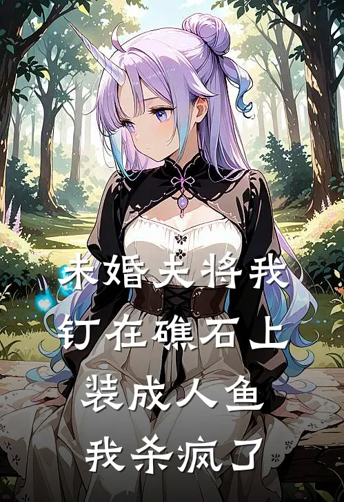 未婚夫将我钉在礁石上装成人鱼，我杀疯了