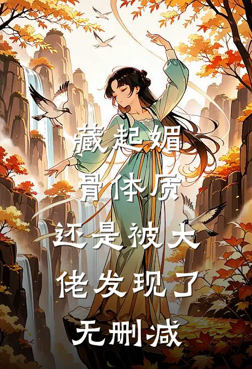 藏起媚骨体质，还是被大佬发现了无删减