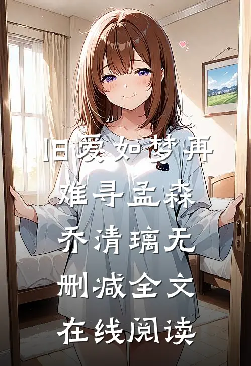 旧爱如梦再难寻孟森乔清璃无删减全文在线阅读