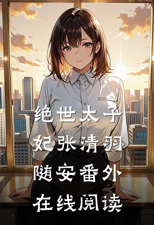 绝世太子妃张清羽随安 番外在线阅读