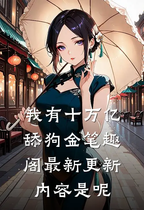 我有十万亿舔狗金笔趣阁最新更新内容是呢