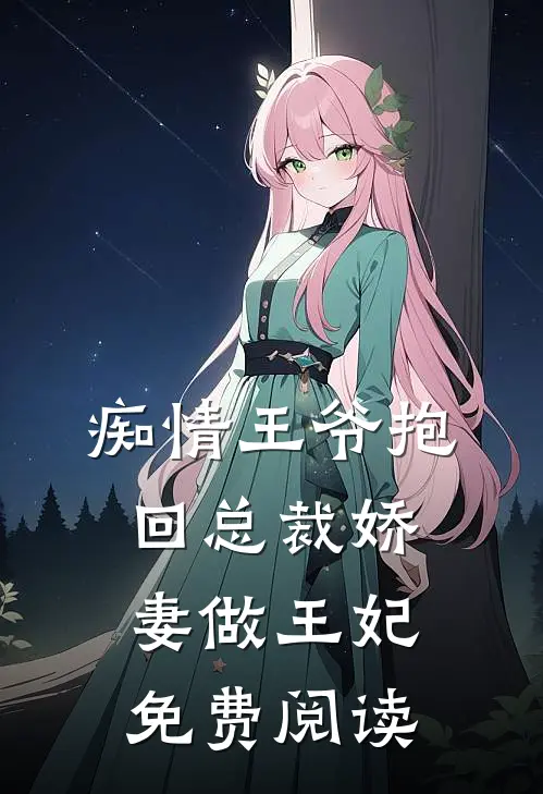 痴情王爷抱回总裁娇妻做王妃免费阅读