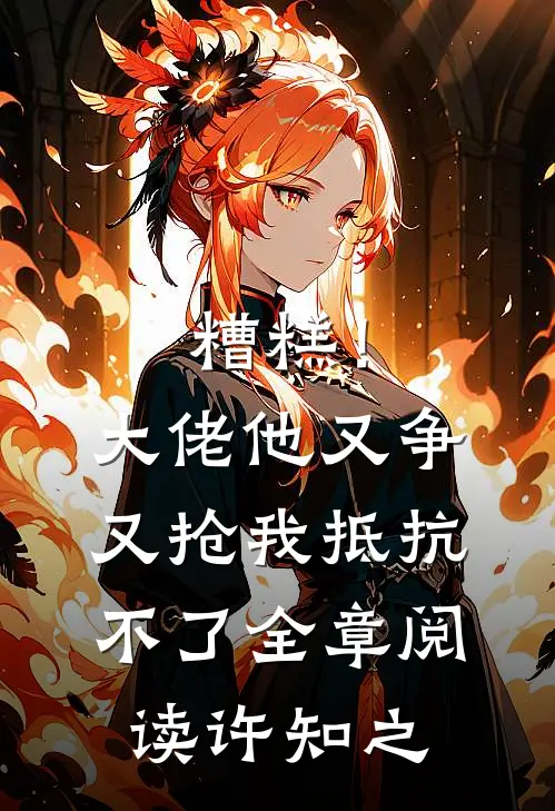 糟糕！大佬他又争又抢我抵抗不了全章阅读许知之