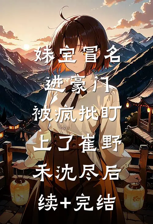 妹宝冒名进豪门，被疯批盯上了崔野禾沈尽后续+完结