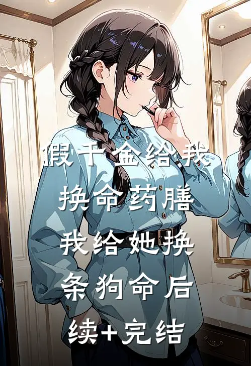 假千金给我换命药膳，我给她换条狗命后续+完结
