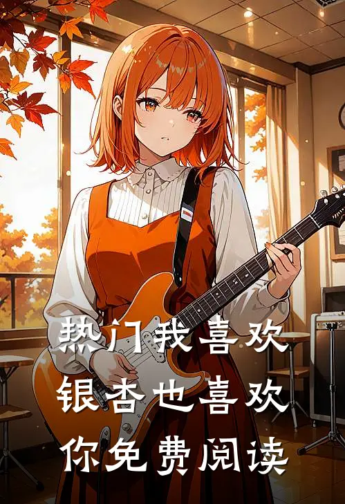 热门我喜欢银杏也喜欢你免费阅读