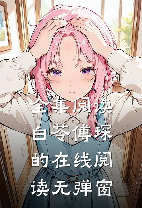 全集阅读白苓傅琛的在线阅读无弹窗