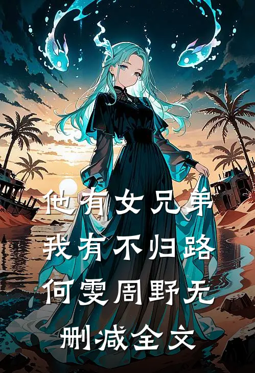 他有女兄弟，我有不归路何雯周野无删减全文