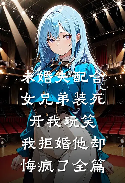 未婚夫配合女兄弟装死开我玩笑，我拒婚他却悔疯了全篇
