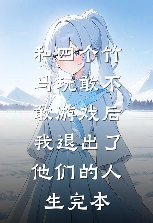 和四个竹马玩敢不敢游戏后，我退出了他们的人生完本