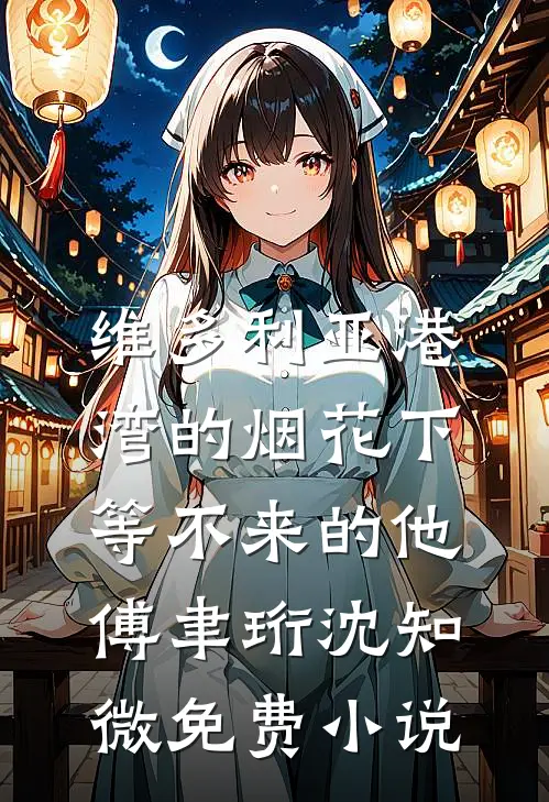维多利亚港湾的烟花下，等不来的他傅聿珩沈知微免费小说