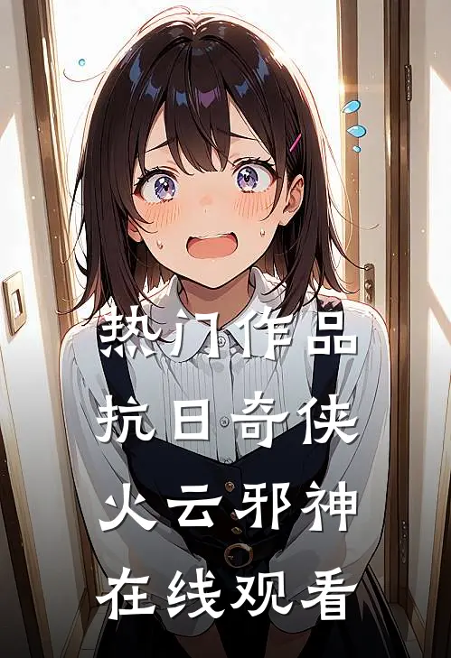 热门作品抗日奇侠火云邪神在线观看