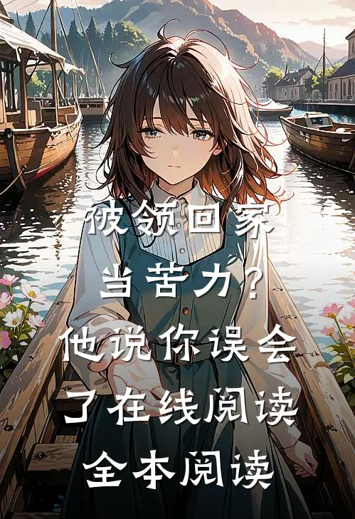 被领回家当苦力？他说：你误会了在线阅读全本阅读