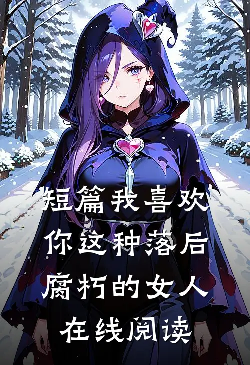 短篇我喜欢你这种落后腐朽的女人在线阅读