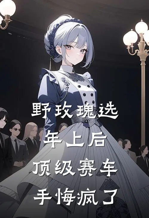 野玫瑰选年上后，顶级赛车手悔疯了