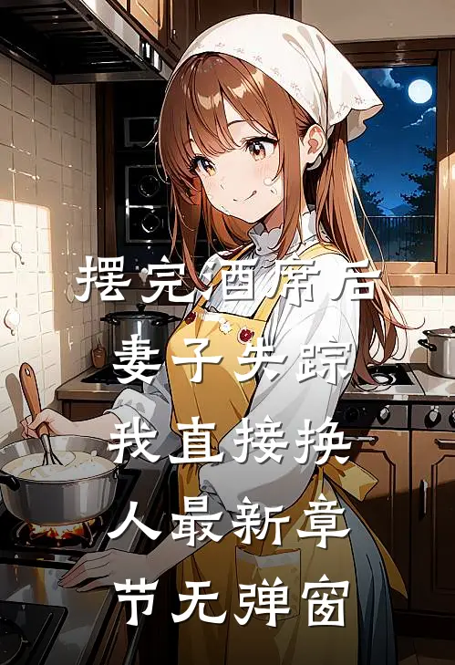 摆完酒席后妻子失踪，我直接换人最新章节无弹窗