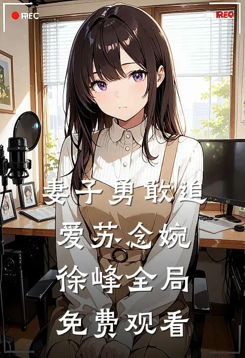 妻子勇敢追爱苏念婉徐峰全局免费观看