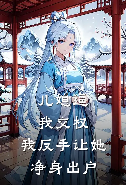 儿媳逼我交权，我反手让她净身出户