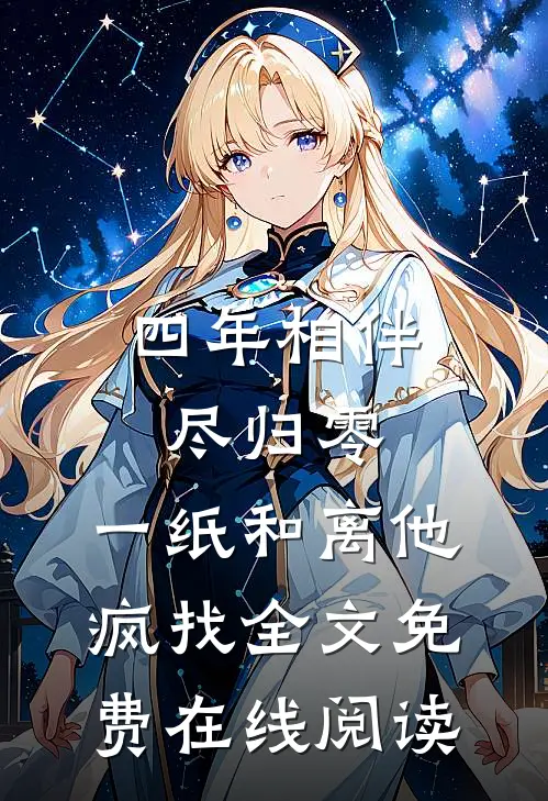 四年相伴尽归零，一纸和离他疯找全文免费在线阅读