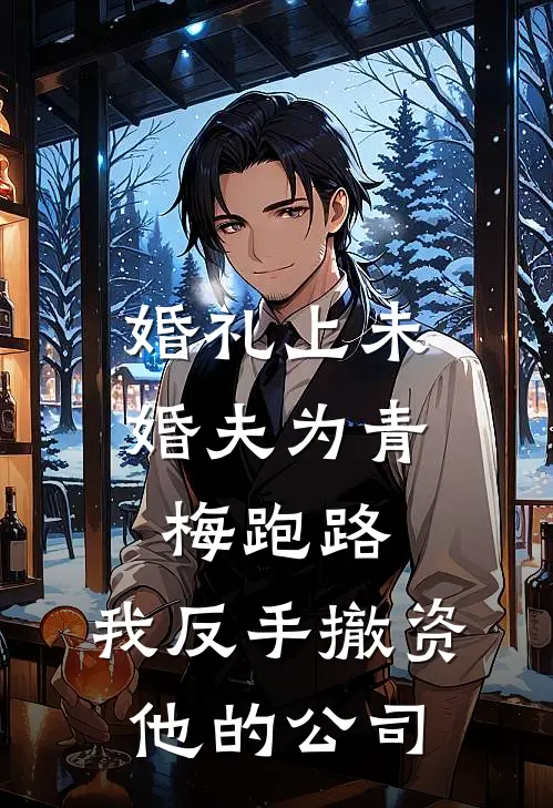 婚礼上未婚夫为青梅跑路，我反手撤资他的公司