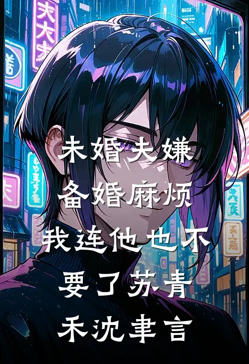 未婚夫嫌备婚麻烦，我连他也不要了苏青禾沈聿言