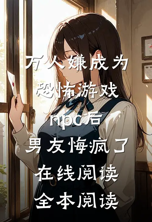 万人嫌成为恐怖游戏npc后，男友悔疯了在线阅读全本阅读