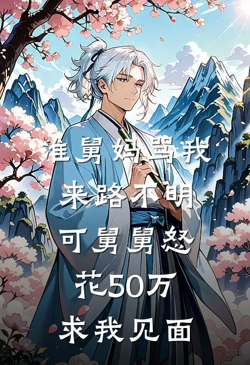 准舅妈骂我来路不明，可舅舅怒花50万求我见面