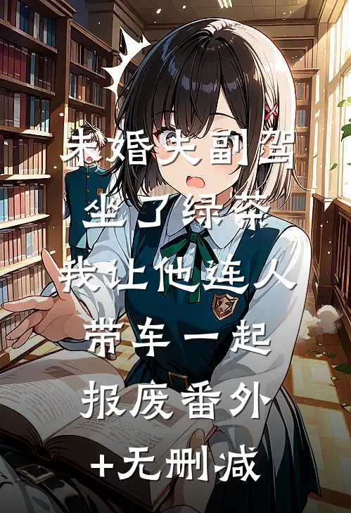 未婚夫副驾坐了绿茶，我让他连人带车一起报废番外+无删减