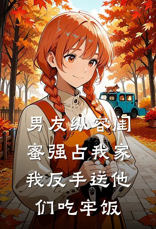 男友纵容闺蜜强占我家，我反手送他们吃牢饭