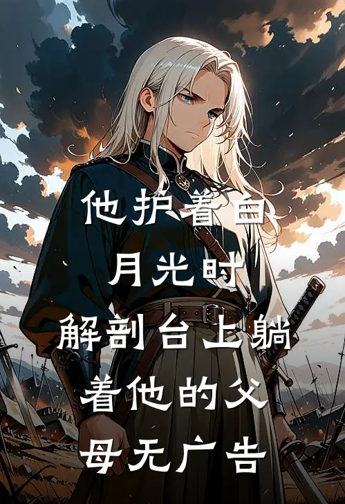 他护着白月光时，解剖台上躺着他的父母无广告
