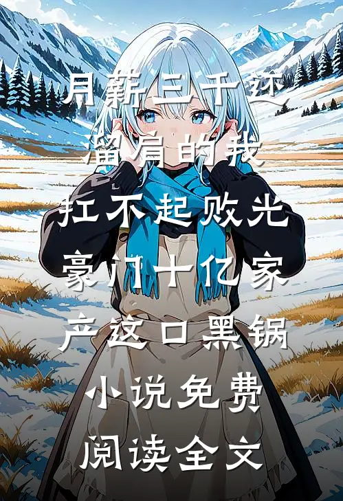 月薪三千还溜肩的我，扛不起败光豪门十亿家产这口黑锅小说免费阅读全文