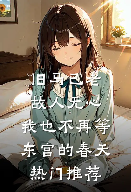 旧马已老，故人无心，我也不再等东宫的春天热门推荐