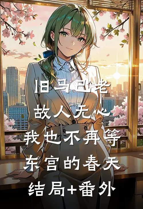 旧马已老，故人无心，我也不再等东宫的春天结局+番外