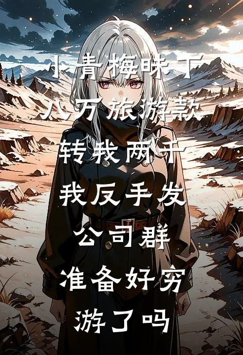小青梅昧下八万旅游款转我两千，我反手发公司群：准备好穷游了吗
