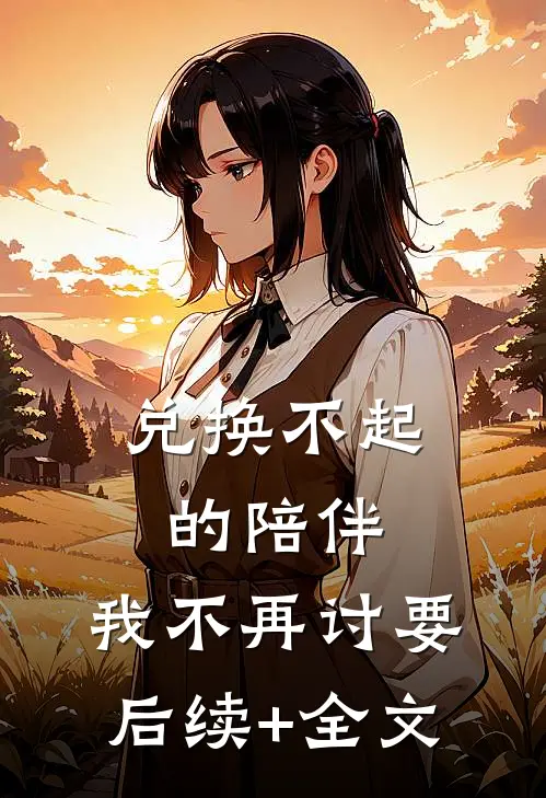 兑换不起的陪伴，我不再讨要后续+全文