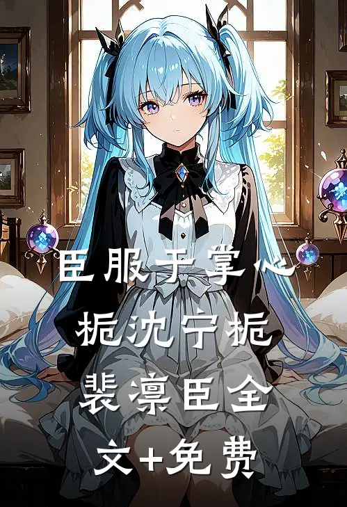 臣服于掌心栀沈宁栀裴凛臣全文+免费