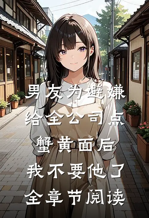 男友为避嫌给全公司点蟹黄面后，我不要他了全章节阅读