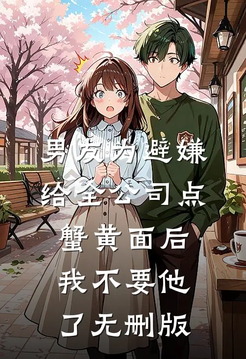 男友为避嫌给全公司点蟹黄面后，我不要他了无删版
