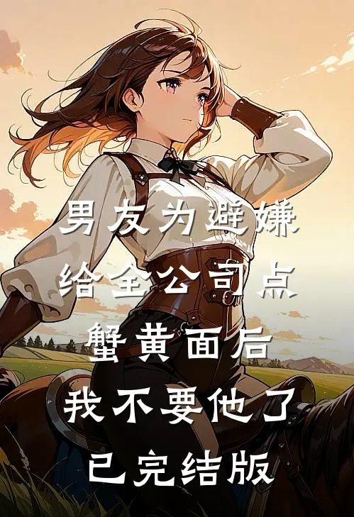 男友为避嫌给全公司点蟹黄面后，我不要他了已完结版