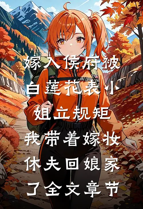 嫁入侯府被白莲花表小姐立规矩，我带着嫁妆休夫回娘家了全文章节