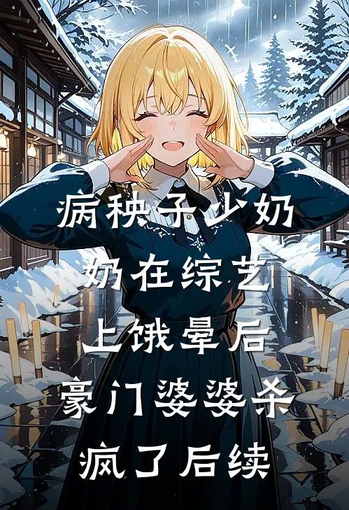病秧子少奶奶在综艺上饿晕后，豪门婆婆杀疯了后续