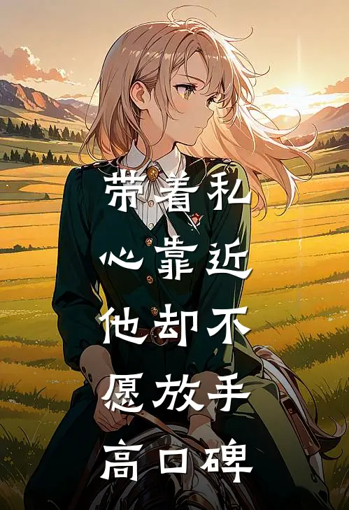 带着私心靠近，他却不愿放手高口碑